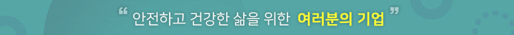 안전하고 건강한 삶을 위한 여러분의 기업